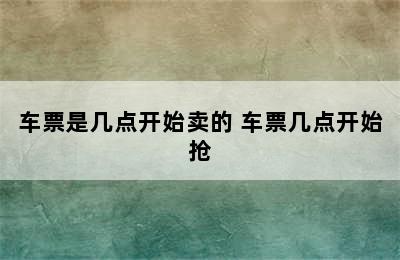 车票是几点开始卖的 车票几点开始抢